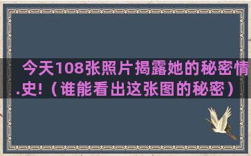 今天108张照片揭露她的秘密情.史!（谁能看出这张图的秘密）(108岁老人照片)