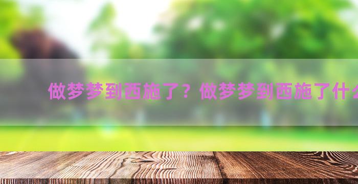 做梦梦到西施了？做梦梦到西施了什么意思