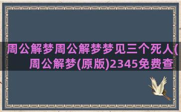 周公解梦周公解梦梦见三个死人(周公解梦(原版)2345免费查询大全)