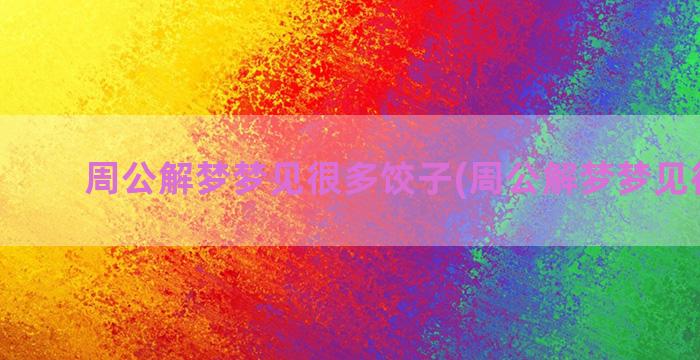 周公解梦梦见很多饺子(周公解梦梦见很多猫)