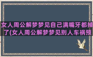 女人周公解梦梦见自己满嘴牙都掉了(女人周公解梦梦见别人车祸预示着什么)