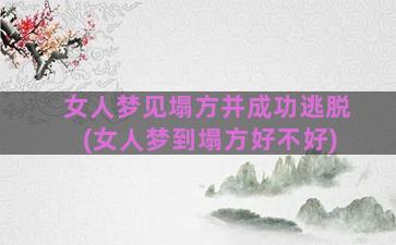 女人梦见塌方并成功逃脱(女人梦到塌方好不好)