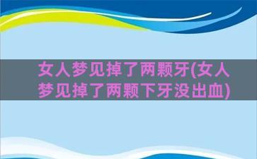 女人梦见掉了两颗牙(女人梦见掉了两颗下牙没出血)