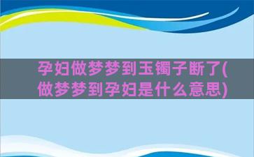 孕妇做梦梦到玉镯子断了(做梦梦到孕妇是什么意思)