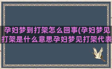 孕妇梦到打架怎么回事(孕妇梦见打架是什么意思孕妇梦见打架代表胎梦还是运气)