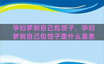 孕妇梦到自己包饺子，孕妇梦到自己包饺子是什么意思