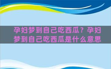 孕妇梦到自己吃西瓜？孕妇梦到自己吃西瓜是什么意思