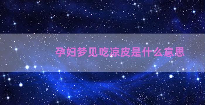 孕妇梦见吃凉皮是什么意思