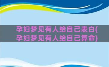 孕妇梦见有人给自己表白(孕妇梦见有人给自己算命)