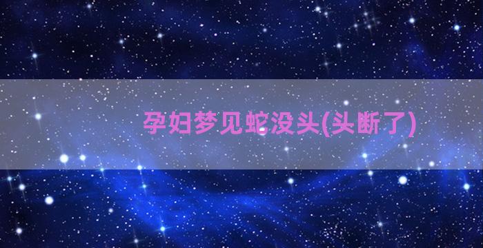 孕妇梦见蛇没头(头断了)