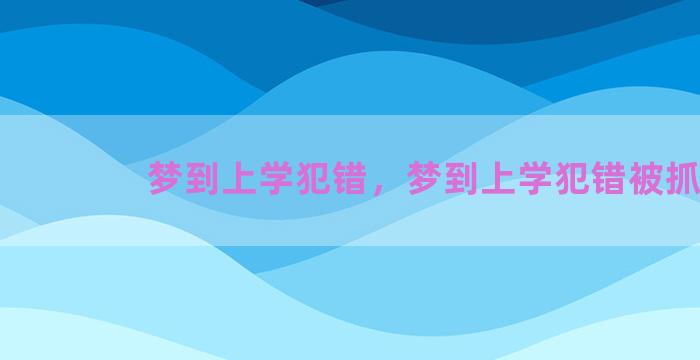 梦到上学犯错，梦到上学犯错被抓