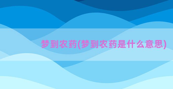 梦到农药(梦到农药是什么意思)