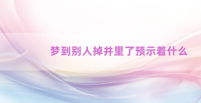 梦到别人掉井里了预示着什么