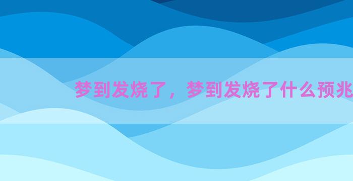 梦到发烧了，梦到发烧了什么预兆