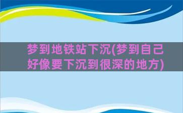 梦到地铁站下沉(梦到自己好像要下沉到很深的地方)