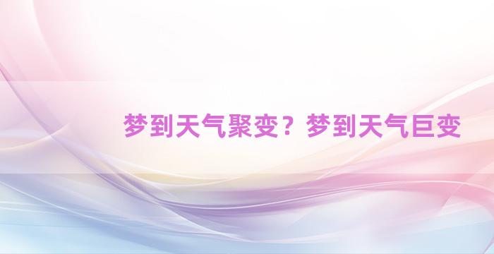 梦到天气聚变？梦到天气巨变