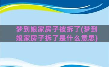 梦到娘家房子被拆了(梦到娘家房子拆了是什么意思)