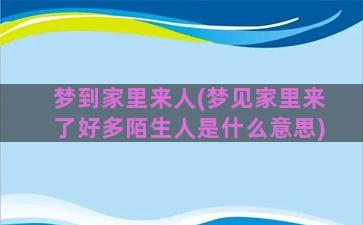 梦到家里来人(梦见家里来了好多陌生人是什么意思)