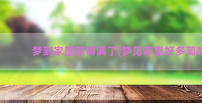 梦到家里葡萄满了(梦见家里好多葡萄树)