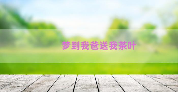 梦到我爸送我茶叶