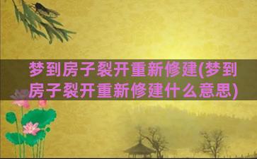 梦到房子裂开重新修建(梦到房子裂开重新修建什么意思)