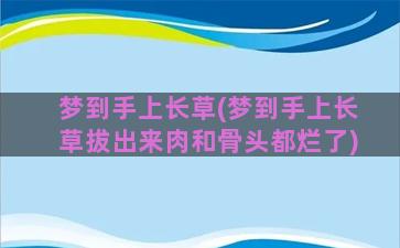 梦到手上长草(梦到手上长草拔出来肉和骨头都烂了)