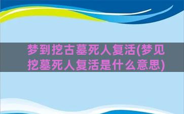 梦到挖古墓死人复活(梦见挖墓死人复活是什么意思)