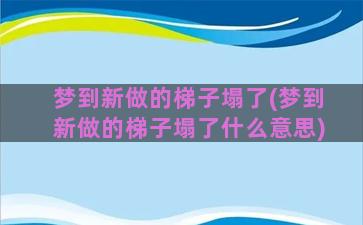 梦到新做的梯子塌了(梦到新做的梯子塌了什么意思)