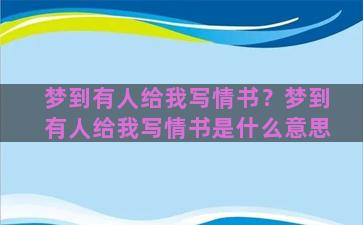 梦到有人给我写情书？梦到有人给我写情书是什么意思