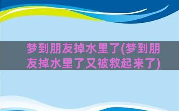 梦到朋友掉水里了(梦到朋友掉水里了又被救起来了)