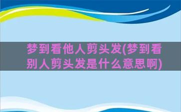 梦到看他人剪头发(梦到看别人剪头发是什么意思啊)