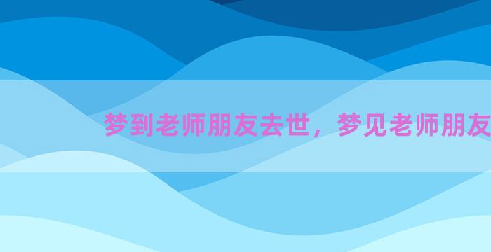 梦到老师朋友去世，梦见老师朋友