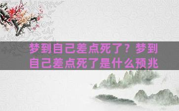 梦到自己差点死了？梦到自己差点死了是什么预兆