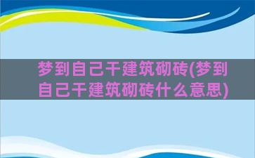 梦到自己干建筑砌砖(梦到自己干建筑砌砖什么意思)