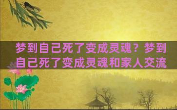 梦到自己死了变成灵魂？梦到自己死了变成灵魂和家人交流