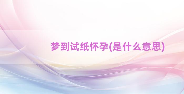 梦到试纸怀孕(是什么意思)