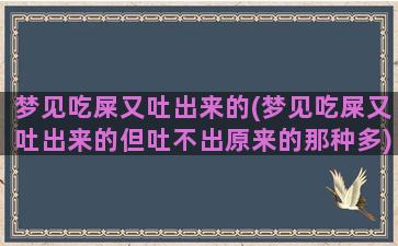 梦见吃屎又吐出来的(梦见吃屎又吐出来的但吐不出原来的那种多)