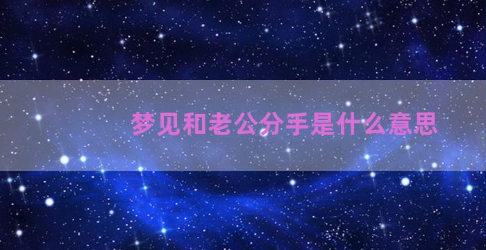 梦见和老公分手是什么意思