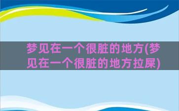 梦见在一个很脏的地方(梦见在一个很脏的地方拉屎)