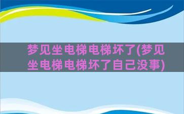 梦见坐电梯电梯坏了(梦见坐电梯电梯坏了自己没事)