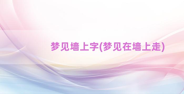 梦见墙上字(梦见在墙上走)