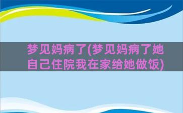 梦见妈病了(梦见妈病了她自己住院我在家给她做饭)