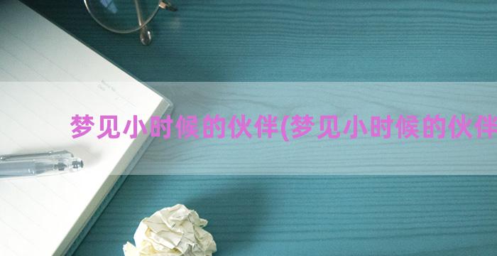 梦见小时候的伙伴(梦见小时候的伙伴结婚)