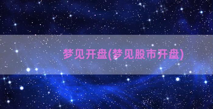 梦见开盘(梦见股市开盘)