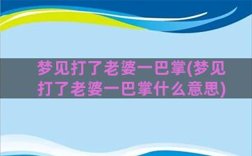 梦见打了老婆一巴掌(梦见打了老婆一巴掌什么意思)