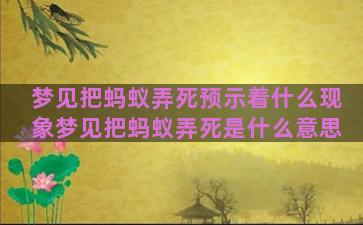 梦见把蚂蚁弄死预示着什么现象梦见把蚂蚁弄死是什么意思