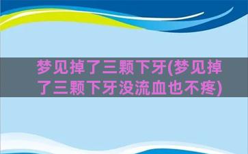 梦见掉了三颗下牙(梦见掉了三颗下牙没流血也不疼)