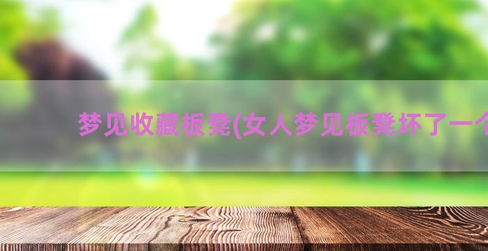 梦见收藏板凳(女人梦见板凳坏了一个腿)