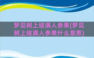 梦见树上结满人参果(梦见树上结满人参果什么意思)