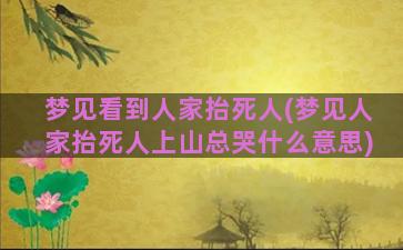 梦见看到人家抬死人(梦见人家抬死人上山总哭什么意思)